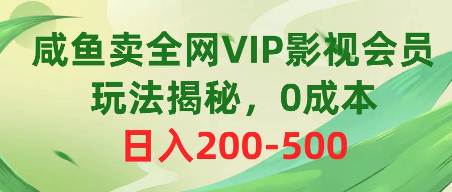 咸鱼卖全网VIP影视会员，玩法揭秘，0成本日入200-500小鳄启创-网创项目资源站-副业项目-创业项目-搞钱项目小鳄启创
