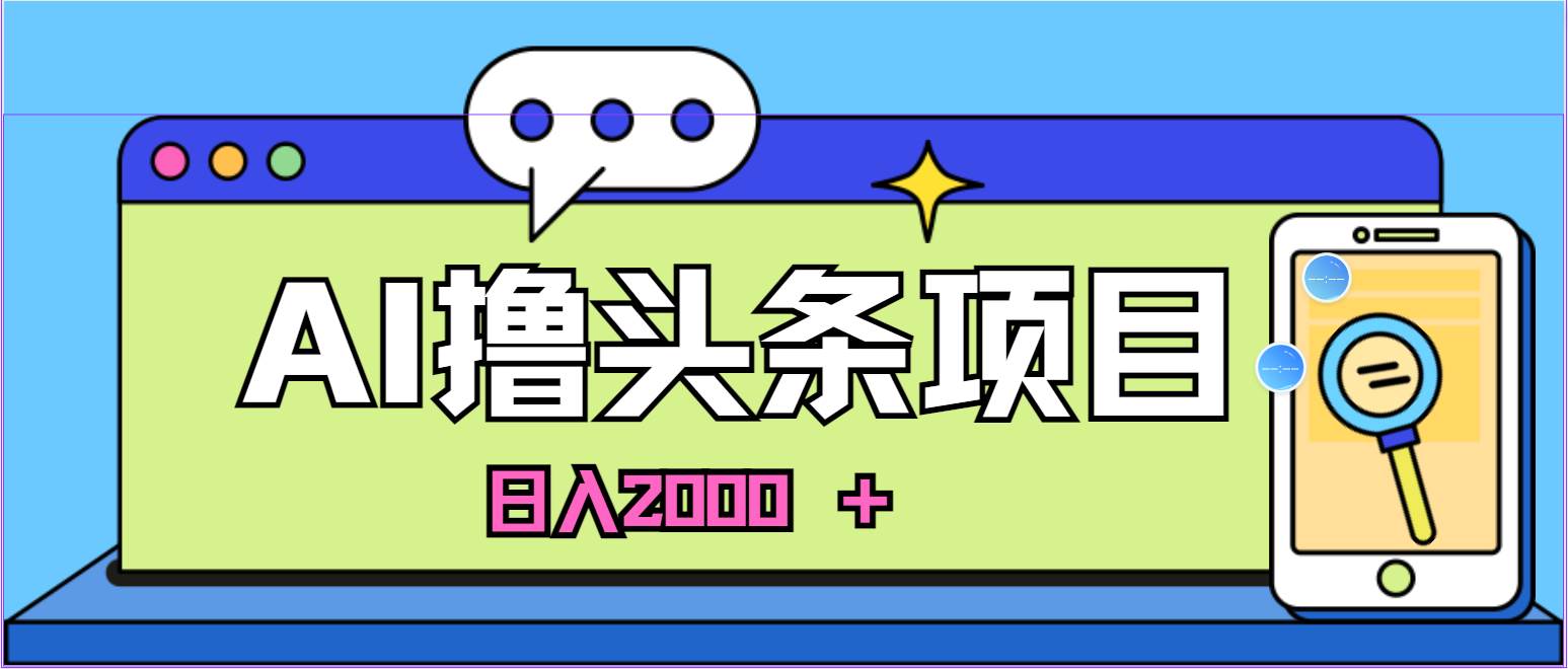 蓝海项目，AI撸头条，当天起号，第二天见收益，小白可做，日入2000＋的…小鳄启创-网创项目资源站-副业项目-创业项目-搞钱项目小鳄启创