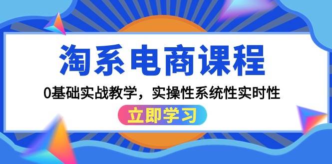 淘系电商课程，0基础实战教学，实操性系统性实时性（15节课）小鳄启创-网创项目资源站-副业项目-创业项目-搞钱项目小鳄启创