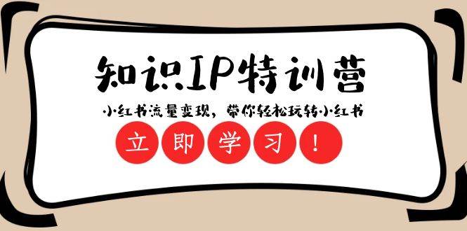 知识IP特训营 ：小红书-流量变现，带你轻松玩转小红书（23节视频课）小鳄启创-网创项目资源站-副业项目-创业项目-搞钱项目小鳄启创
