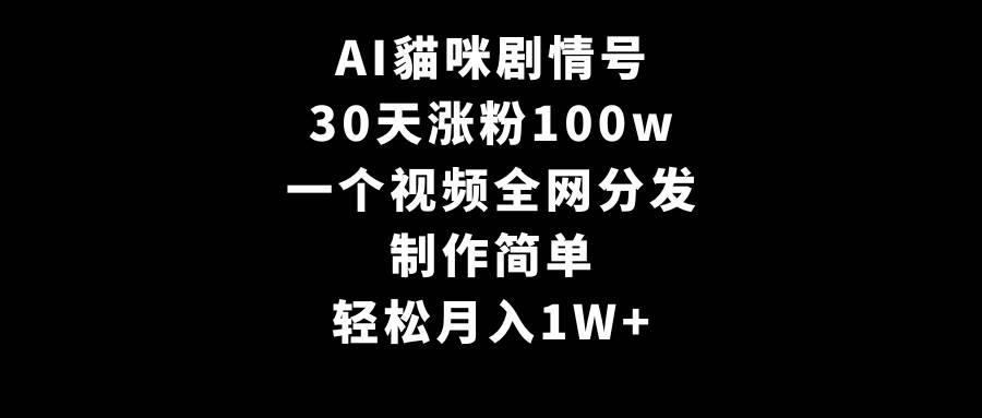 AI貓咪剧情号，30天涨粉100w，制作简单，一个视频全网分发，轻松月入1W+小鳄启创-网创项目资源站-副业项目-创业项目-搞钱项目小鳄启创
