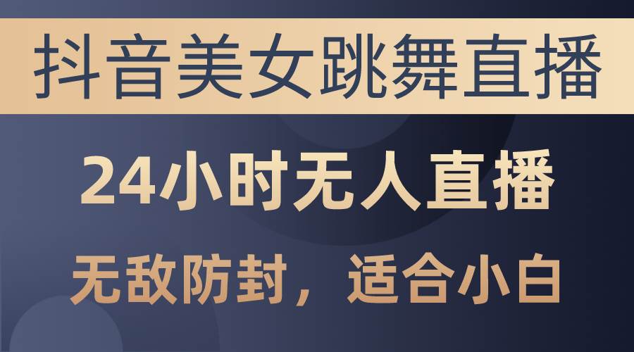 抖音美女跳舞直播，日入3000+，24小时无人直播，无敌防封技术，小白最…小鳄启创-网创项目资源站-副业项目-创业项目-搞钱项目小鳄启创