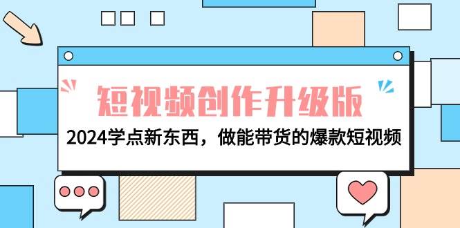 电商人必看-短视频创作升级版：2024学点新东西，做能带货的爆款短视频小鳄启创-网创项目资源站-副业项目-创业项目-搞钱项目小鳄启创