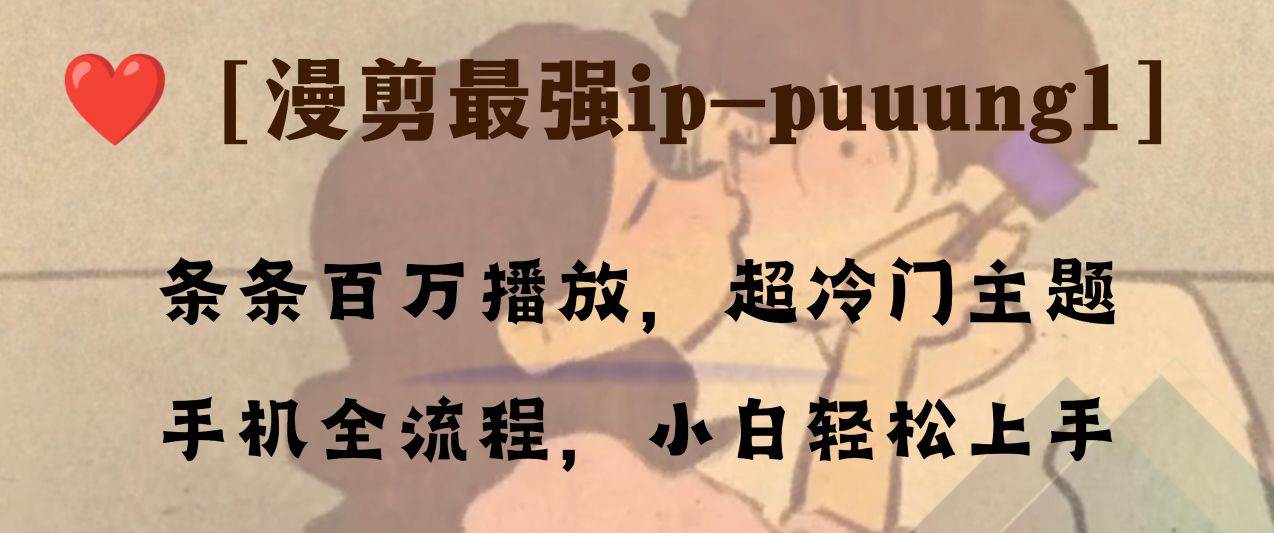 条条百万播放，漫剪最强冷门ip-puuung1，手机全流程，小白轻松学会！小鳄启创-网创项目资源站-副业项目-创业项目-搞钱项目小鳄启创