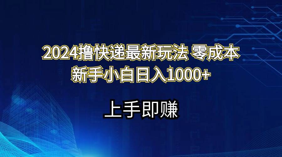 2024撸快递最新玩法零成本新手小白日入1000+小鳄启创-网创项目资源站-副业项目-创业项目-搞钱项目小鳄启创