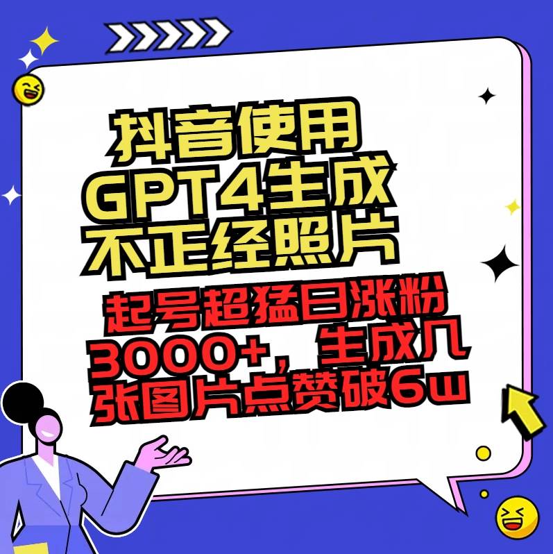 抖音使用GPT4生成不正经照片，起号超猛日涨粉3000+，生成几张图片点赞破6w+小鳄启创-网创项目资源站-副业项目-创业项目-搞钱项目小鳄启创