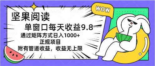 坚果阅读单窗口每天收益9.8通过矩阵方式日入1000+正规项目附有管道收益…小鳄启创-网创项目资源站-副业项目-创业项目-搞钱项目小鳄启创