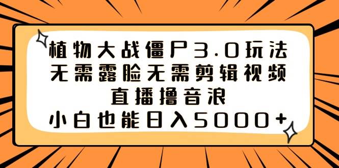 植物大战僵尸3.0玩法无需露脸无需剪辑视频，直播撸音浪，小白也能日入5000+小鳄启创-网创项目资源站-副业项目-创业项目-搞钱项目小鳄启创