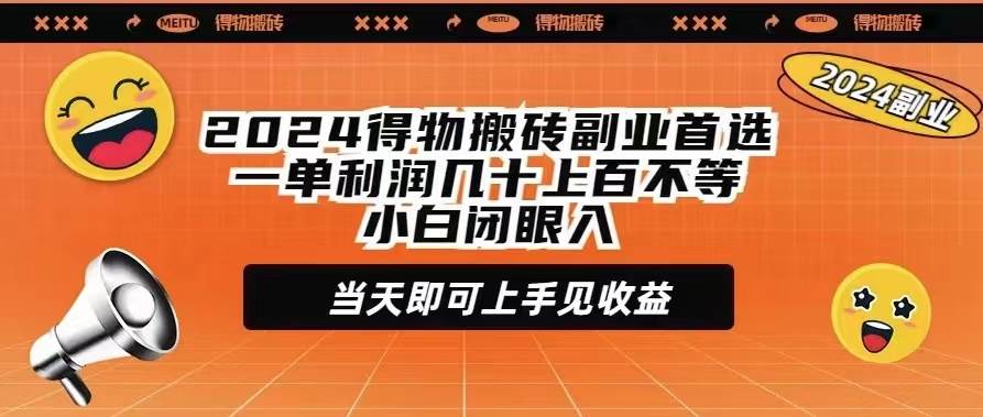 2024得物搬砖副业首选一单利润几十上百不等小白闭眼当天即可上手见收益小鳄启创-网创项目资源站-副业项目-创业项目-搞钱项目小鳄启创