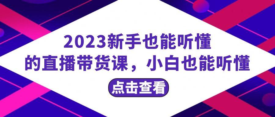 2023新手也能听懂的直播带货课，小白也能听懂，20节完整小鳄启创-网创项目资源站-副业项目-创业项目-搞钱项目小鳄启创