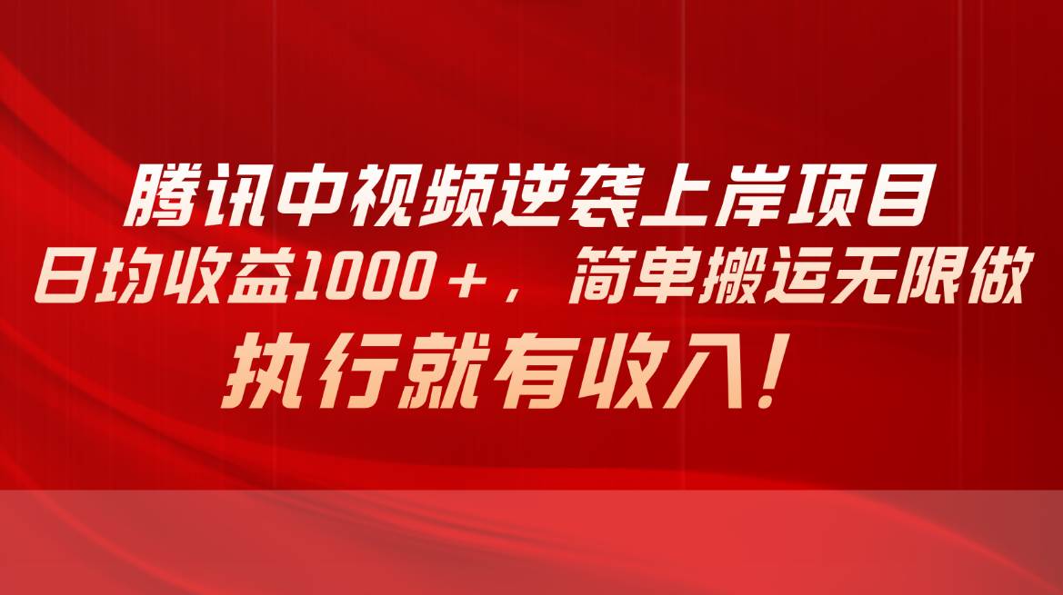 腾讯中视频项目，日均收益1000+，简单搬运无限做，执行就有收入小鳄启创-网创项目资源站-副业项目-创业项目-搞钱项目小鳄启创