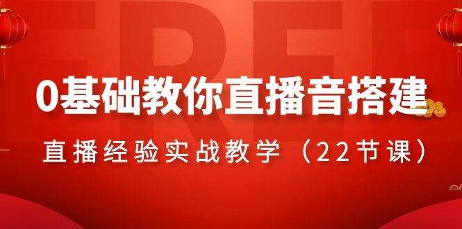 0基础教你直播音搭建系列课程，直播经验实战教学（22节课）小鳄启创-网创项目资源站-副业项目-创业项目-搞钱项目小鳄启创