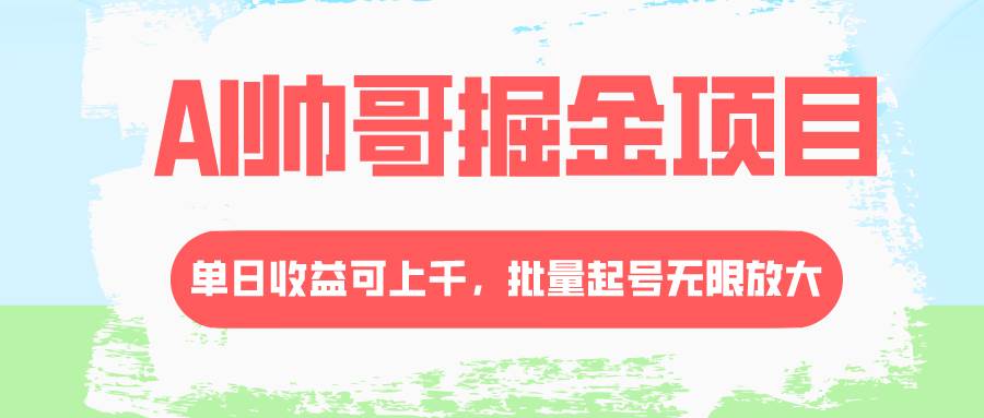 AI帅哥掘金项目，单日收益上千，批量起号无限放大小鳄启创-网创项目资源站-副业项目-创业项目-搞钱项目小鳄启创