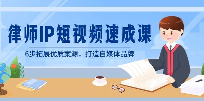 律师-IP短视频速成课，6步拓展优质案源，打造自媒体品牌（无水印）小鳄启创-网创项目资源站-副业项目-创业项目-搞钱项目小鳄启创