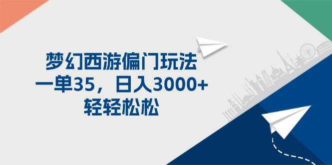 梦幻西游偏门玩法，一单35，日入3000+轻轻松松小鳄启创-网创项目资源站-副业项目-创业项目-搞钱项目小鳄启创