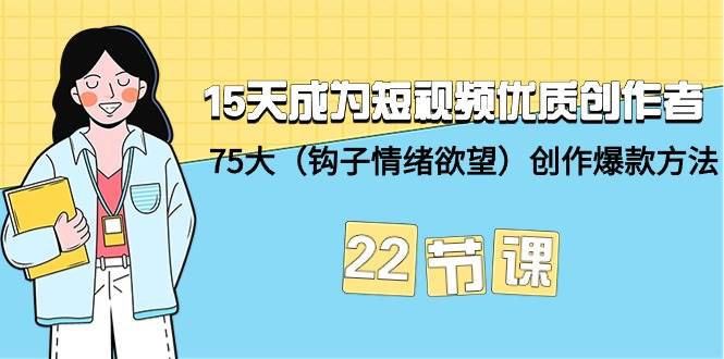 15天成为短视频-优质创作者+75大（钩子-情绪欲望）创作爆款方法-22节课小鳄启创-网创项目资源站-副业项目-创业项目-搞钱项目小鳄启创