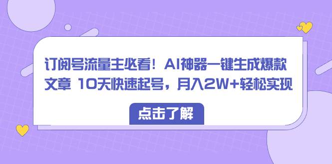 订阅号流量主必看！AI神器一键生成爆款文章 10天快速起号，月入2W+轻松实现小鳄启创-网创项目资源站-副业项目-创业项目-搞钱项目小鳄启创