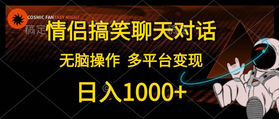 情侣搞笑聊天对话，日入1000+,无脑操作，多平台变现小鳄启创-网创项目资源站-副业项目-创业项目-搞钱项目小鳄启创