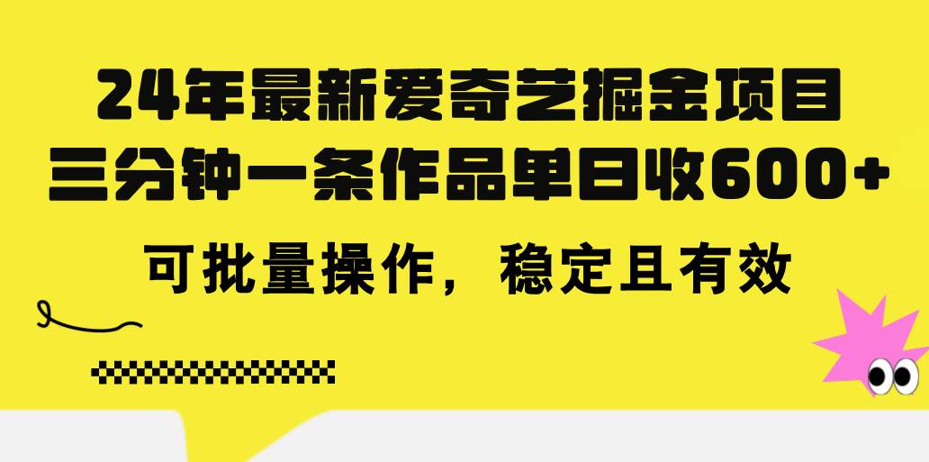 24年 最新爱奇艺掘金项目，三分钟一条作品单日收600+，可批量操作，稳…小鳄启创-网创项目资源站-副业项目-创业项目-搞钱项目小鳄启创