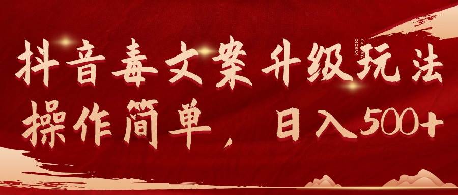抖音毒文案升级玩法，操作简单，日入500+小鳄启创-网创项目资源站-副业项目-创业项目-搞钱项目小鳄启创