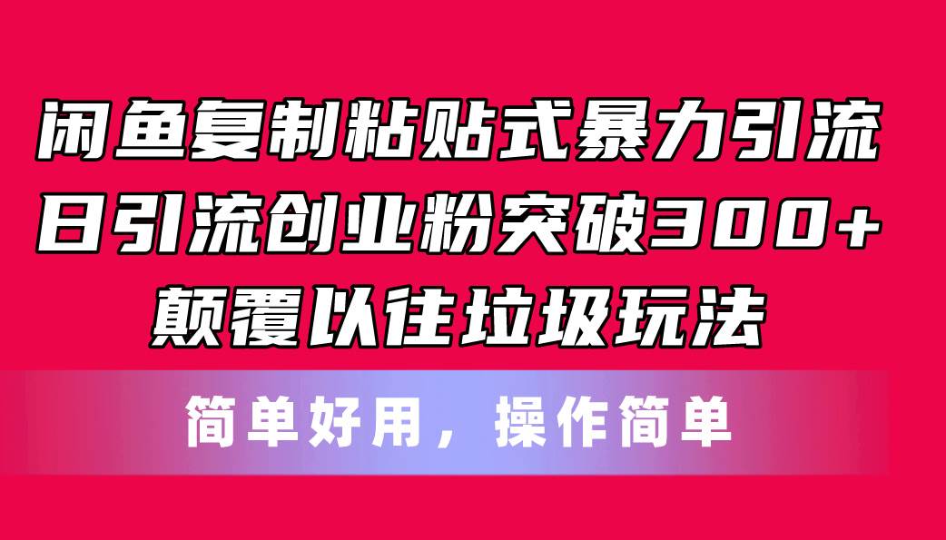 闲鱼复制粘贴式暴力引流，日引流突破300+，颠覆以往垃圾玩法，简单好用小鳄启创-网创项目资源站-副业项目-创业项目-搞钱项目小鳄启创
