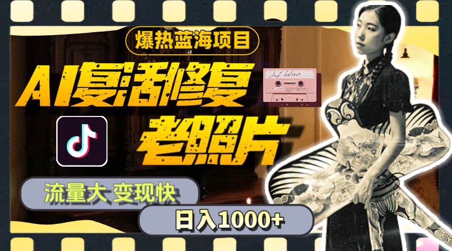 暴热蓝海项目，AI复活修复老照片，流量大 变现快 一天收入1000+教程+素材小鳄启创-网创项目资源站-副业项目-创业项目-搞钱项目小鳄启创