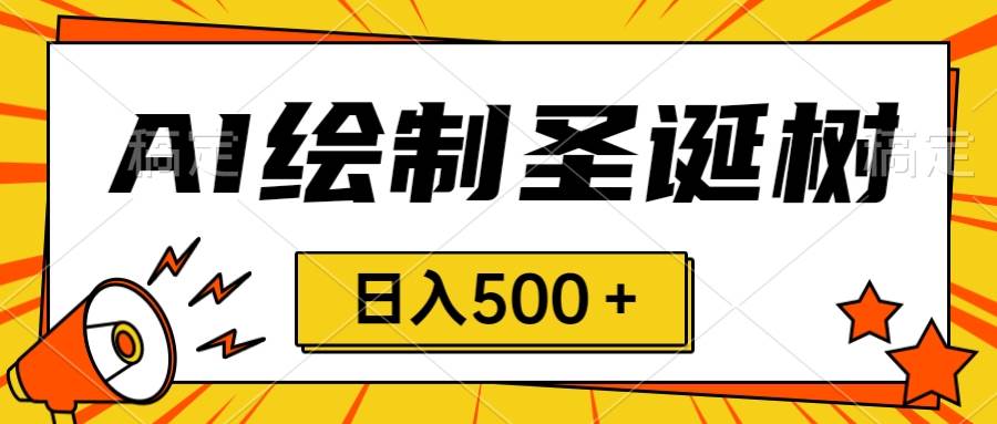圣诞节风口，卖手绘圣诞树，AI制作 一分钟一个 会截图就能做 小白日入500＋小鳄启创-网创项目资源站-副业项目-创业项目-搞钱项目小鳄启创
