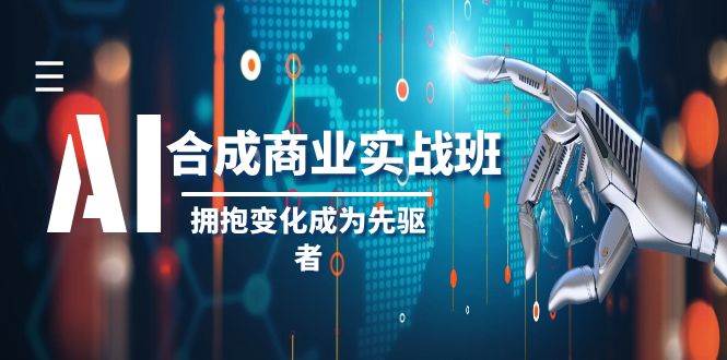 AI-合成商业实操班，拥抱变化成为先驱者（19节课）小鳄启创-网创项目资源站-副业项目-创业项目-搞钱项目小鳄启创