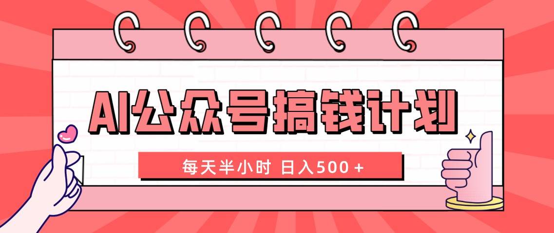 AI公众号搞钱计划  每天半小时 日入500＋ 附详细实操课程小鳄启创-网创项目资源站-副业项目-创业项目-搞钱项目小鳄启创