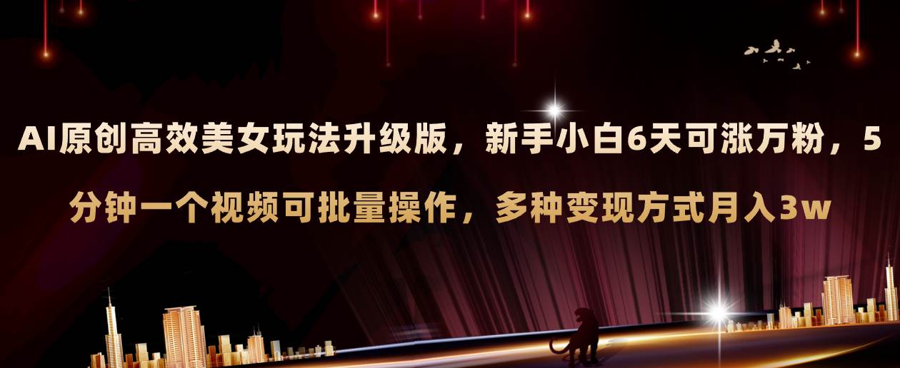AI原创美女玩法升级版 新手6天涨万粉 5分钟制作视频可批量，多种变现月入3w小鳄启创-网创项目资源站-副业项目-创业项目-搞钱项目小鳄启创