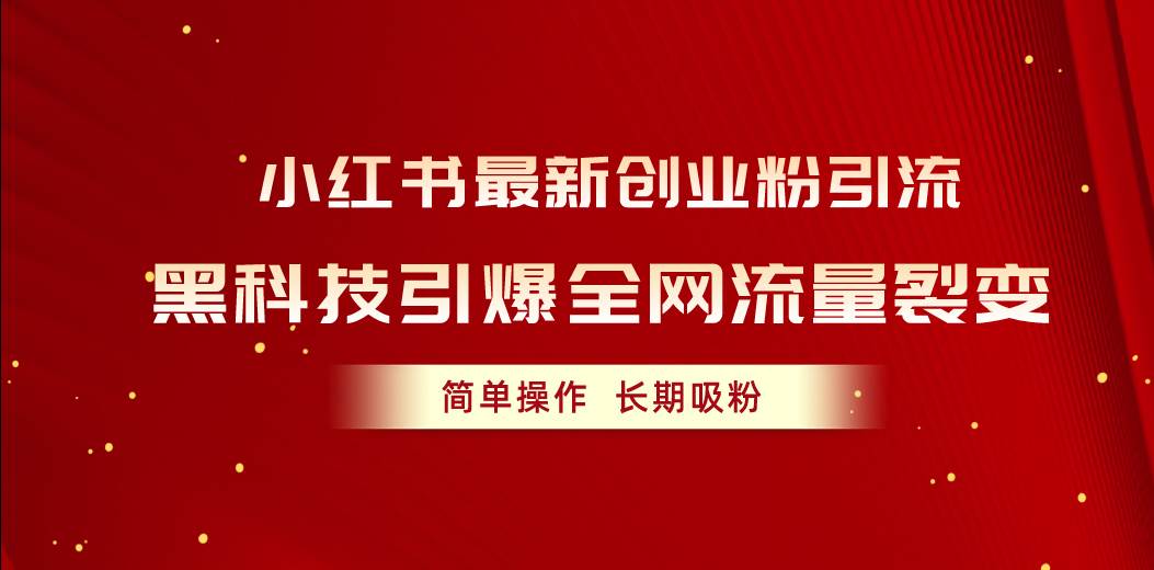 小红书最新创业粉引流，黑科技引爆全网流量裂变，简单操作长期吸粉小鳄启创-网创项目资源站-副业项目-创业项目-搞钱项目小鳄启创