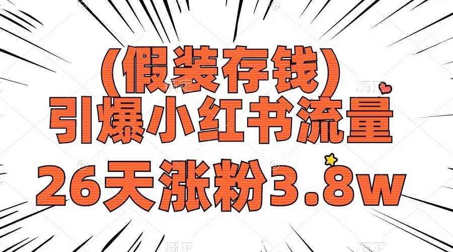 假装存钱，引爆小红书流量， 26天涨粉3.8w，作品制作简单，多种变现方式小鳄启创-网创项目资源站-副业项目-创业项目-搞钱项目小鳄启创
