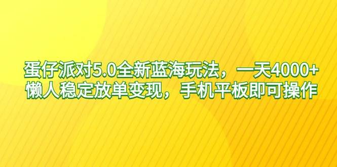 蛋仔派对5.0全新蓝海玩法，一天4000+，懒人稳定放单变现，手机平板即可…小鳄启创-网创项目资源站-副业项目-创业项目-搞钱项目小鳄启创