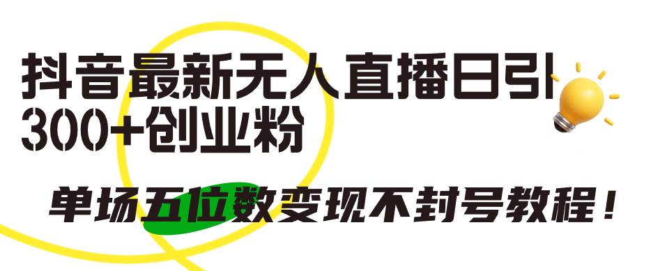 抖音最新无人直播日引300+创业粉，单场五位数变现不封号教程！小鳄启创-网创项目资源站-副业项目-创业项目-搞钱项目小鳄启创