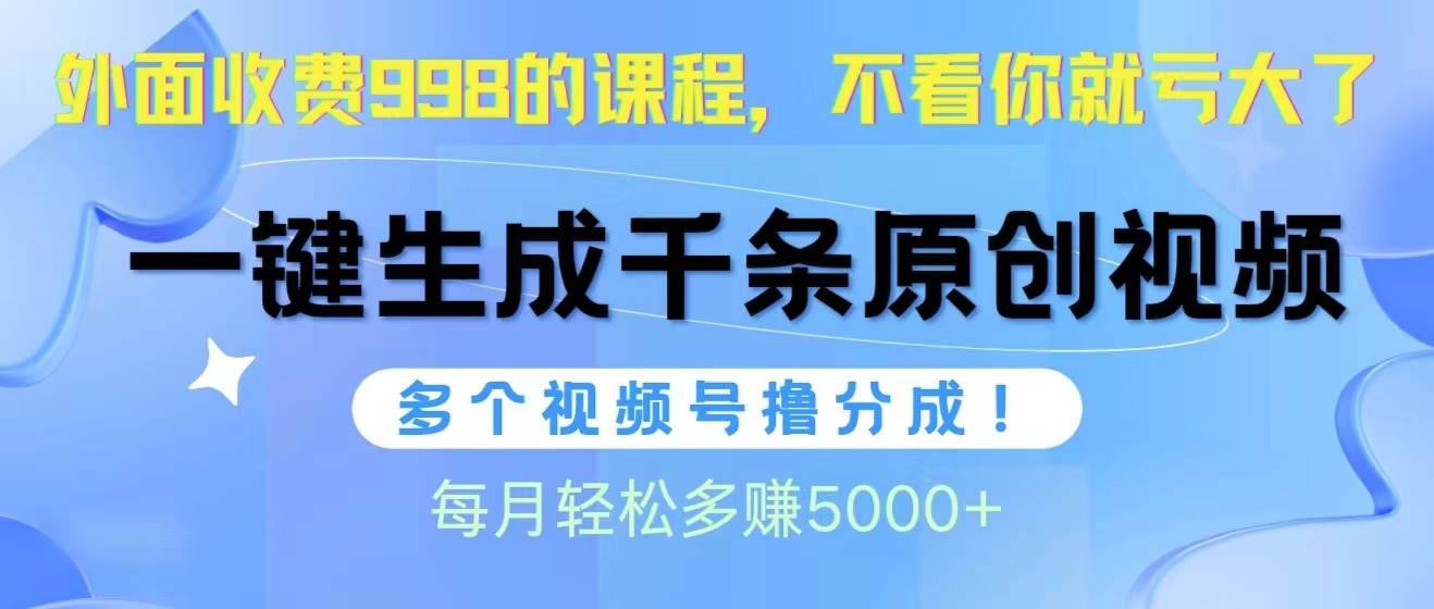 视频号软件辅助日产1000条原创视频，多个账号撸分成收益，每个月多赚5000+小鳄启创-网创项目资源站-副业项目-创业项目-搞钱项目小鳄启创