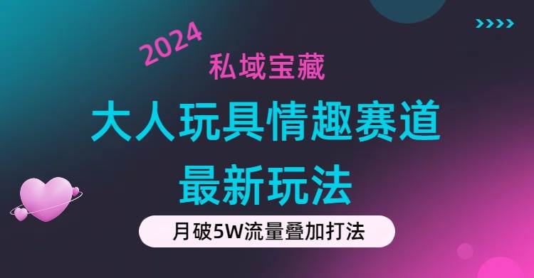 私域宝藏：大人玩具情趣赛道合规新玩法，零投入，私域超高流量成单率高小鳄启创-网创项目资源站-副业项目-创业项目-搞钱项目小鳄启创
