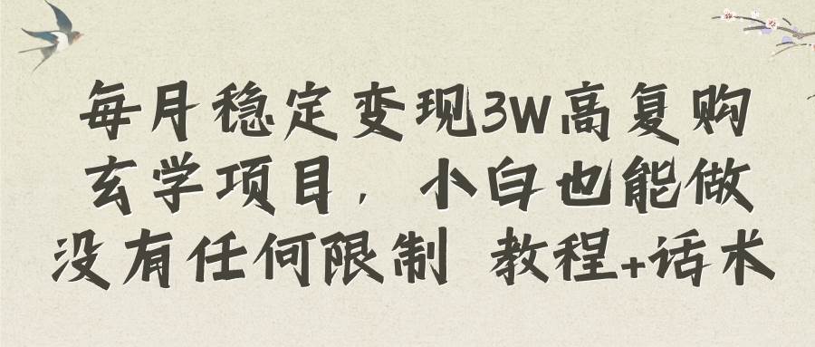 每月稳定变现3W高复购玄学项目，小白也能做没有任何限制 教程+话术小鳄启创-网创项目资源站-副业项目-创业项目-搞钱项目小鳄启创