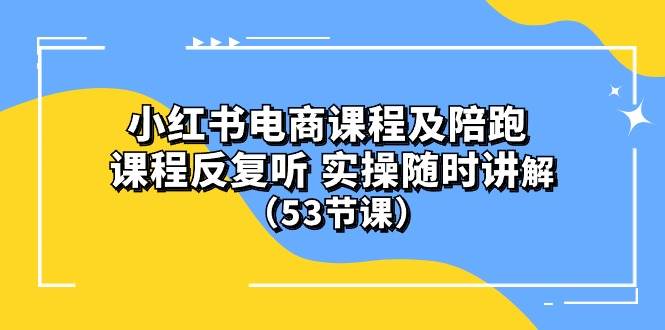 小红书电商课程陪跑课 课程反复听 实操随时讲解 （53节课）小鳄启创-网创项目资源站-副业项目-创业项目-搞钱项目小鳄启创