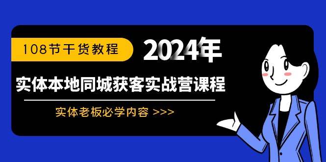 实体本地同城获客实战营课程：实体老板必学内容，108节干货教程小鳄启创-网创项目资源站-副业项目-创业项目-搞钱项目小鳄启创