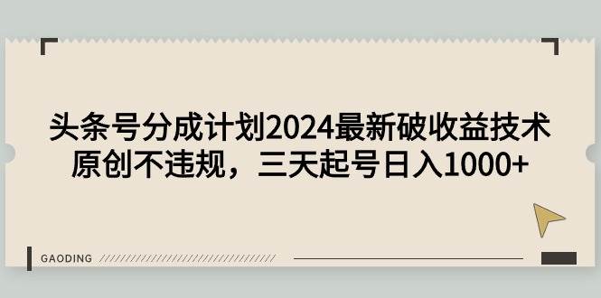 头条号分成计划2024最新破收益技术，原创不违规，三天起号日入1000+小鳄启创-网创项目资源站-副业项目-创业项目-搞钱项目小鳄启创
