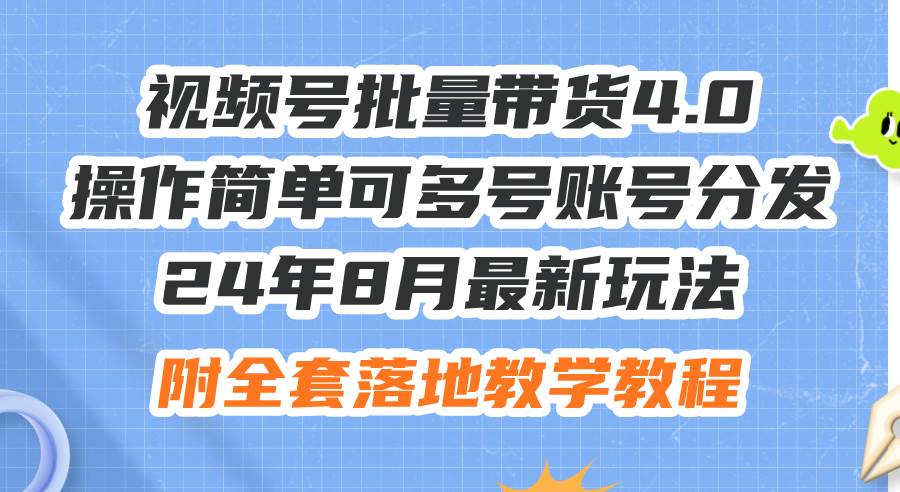 24年8月最新玩法视频号批量带货4.0，操作简单可多号账号分发，附全套落…小鳄启创-网创项目资源站-副业项目-创业项目-搞钱项目小鳄启创