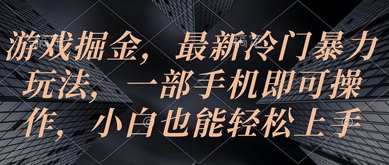游戏掘金，最新冷门暴力玩法，一部手机即可操作，小白也能轻松上手小鳄启创-网创项目资源站-副业项目-创业项目-搞钱项目小鳄启创