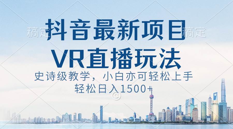 抖音最新VR直播玩法，史诗级教学，小白也可轻松上手，轻松日入1500+小鳄启创-网创项目资源站-副业项目-创业项目-搞钱项目小鳄启创