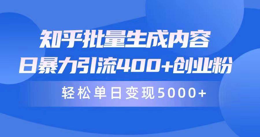 知乎批量生成内容，日暴力引流400+创业粉，轻松单日变现5000+小鳄启创-网创项目资源站-副业项目-创业项目-搞钱项目小鳄启创