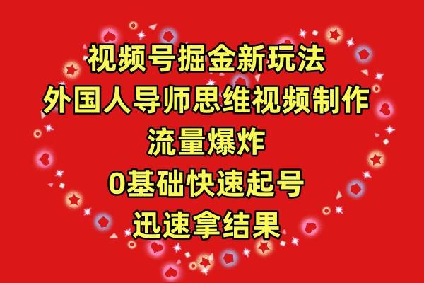 视频号掘金新玩法，外国人导师思维视频制作，流量爆炸，0其础快速起号，…小鳄启创-网创项目资源站-副业项目-创业项目-搞钱项目小鳄启创