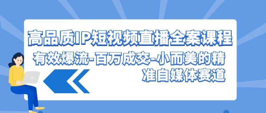 高品质 IP短视频直播-全案课程，有效爆流-百万成交-小而美的精准自媒体赛道小鳄启创-网创项目资源站-副业项目-创业项目-搞钱项目小鳄启创