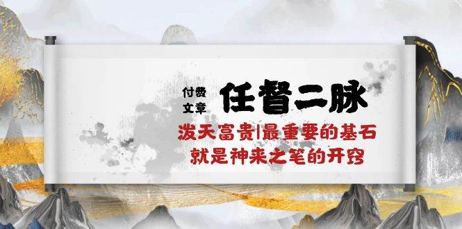 某付费文章《任督 二脉 泼天富贵|最重要的基石 就是神来之笔的开窍|万字》小鳄启创-网创项目资源站-副业项目-创业项目-搞钱项目小鳄启创