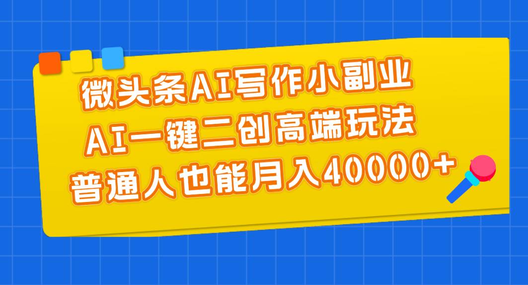 微头条AI写作小副业，AI一键二创高端玩法 普通人也能月入40000+小鳄启创-网创项目资源站-副业项目-创业项目-搞钱项目小鳄启创
