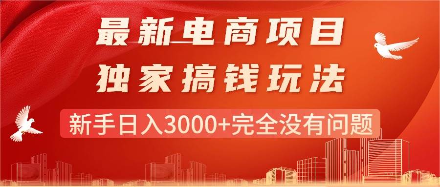 最新电商项目-搞钱玩法，新手日入3000+完全没有问题小鳄启创-网创项目资源站-副业项目-创业项目-搞钱项目小鳄启创