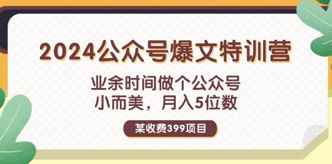 某收费399元-2024公众号爆文特训营：业余时间做个公众号 小而美 月入5位数小鳄启创-网创项目资源站-副业项目-创业项目-搞钱项目小鳄启创